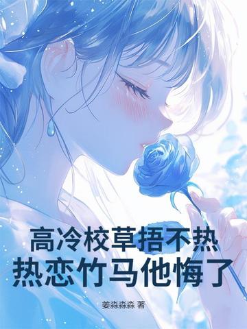 高冷校草捂不热，热恋竹马他悔了！