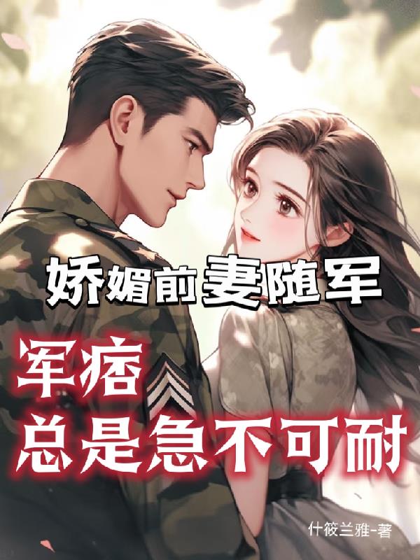 娇媚前妻随军，军痞总是急不可耐