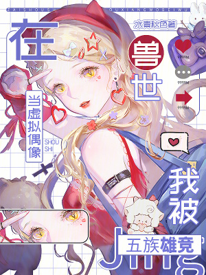在兽世当虚拟偶像,我被五族雄竞