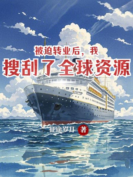 被迫转业后,我搜刮了全球资源