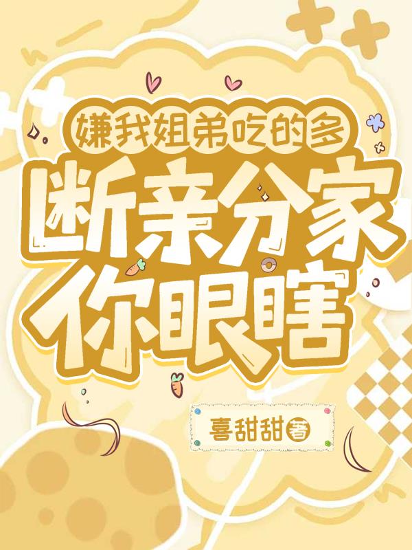 嫌我姐弟吃的多，断亲分家你眼瞎