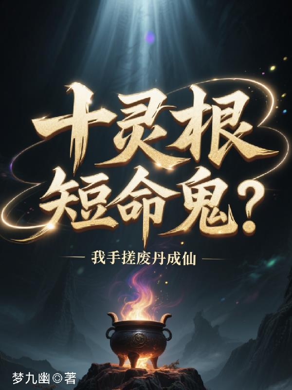 十灵根短命鬼?我手搓废丹成仙