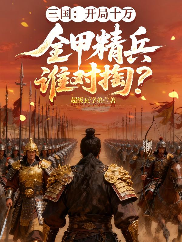 三国：开局十万全甲精兵谁对掏？