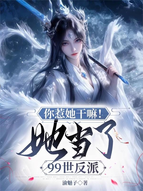 你惹她干嘛!她当了99世反派
